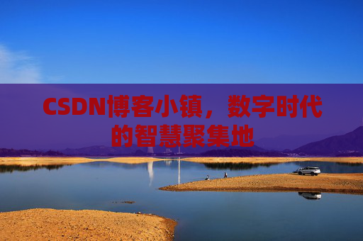 CSDN博客小镇,数字时代的智慧聚集地